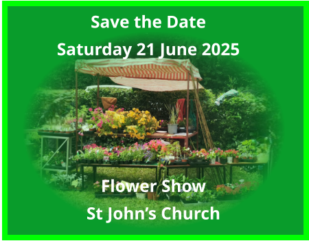 Save the Date Saturday 21 June 2025 Flower Show St John’s Church