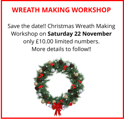 WREATH MAKING WORKSHOP Save the date!! Christmas Wreath Making Workshop on Saturday 22 November only £10.00 limited numbers. More details to follow!!